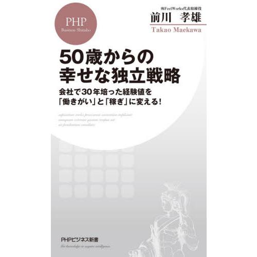 ５０歳からの幸せな独立戦略　会社で３０年培った経験値を「働きがい」と「稼ぎ」に変える！ / 前川　孝...