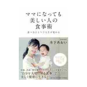 ママになっても美しい人の食事術　食べ方ひとつで人生が変わる / 木下　あおい　著