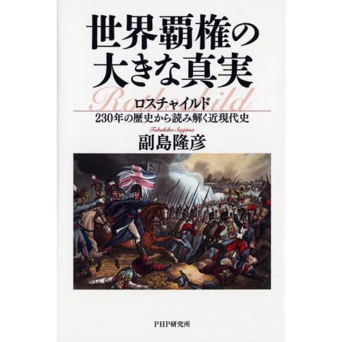 世界覇権の大きな真実　ロスチャイルド２３０年の歴史から読み解く近現代史 / 副島　隆彦　著