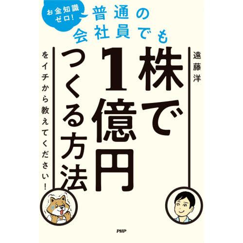 お金知識ゼロ！普通の会社員でも株で１億円つくる方法をイチから教えてください！ / 遠藤　洋　著