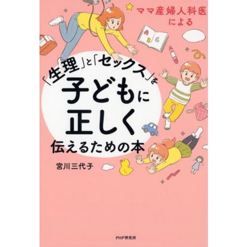 ママ産婦人科医による「生理」と「セックス」を子どもに正しく伝えるための本 / 宮川　三代子　著