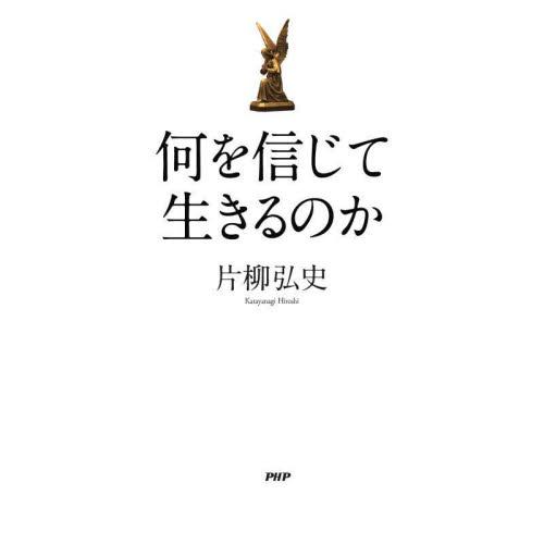 何を信じて生きるのか / 片柳　弘史　著