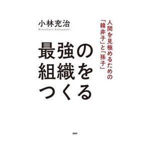 最強の組織をつくる　人間を見極めるための「韓非子」と「孫子」 / 小林充治　著