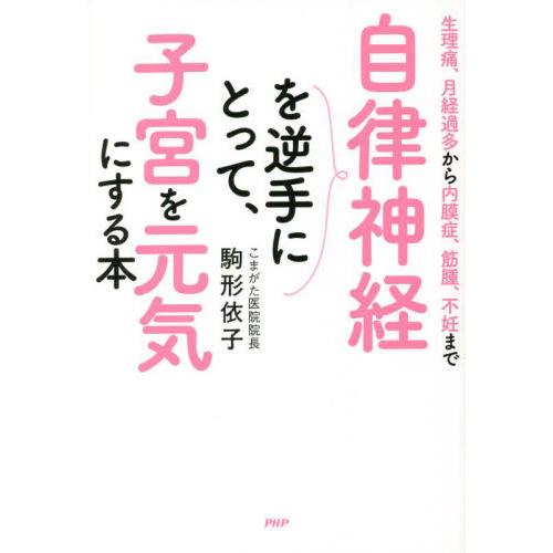 自律神経を逆手にとって、子宮を元気にする本　生理痛、月経過多から内膜症、筋腫、不妊まで / 駒形依子...