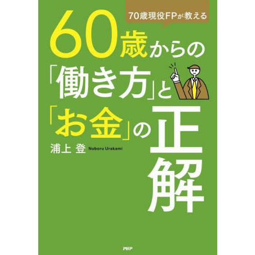 ６０歳からの「働き方」と「お金」の正解　７０歳現役ＦＰが教える / 浦上登