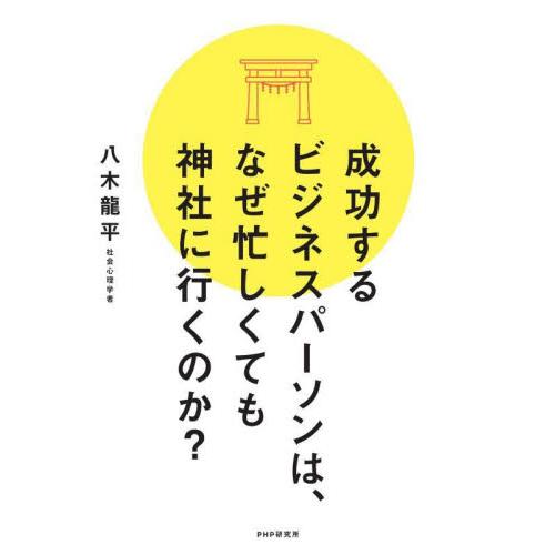 成功するビジネスパーソンは、なぜ忙しくても神社に行くのか？ / 八木龍平