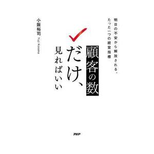 顧客の数だけ、見ればいい　明日の不安から解放される、たった一つの経営指標 / 小阪裕司