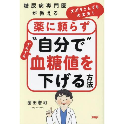 ズボラさんでも大丈夫！薬に頼らず“自分で”ぐんぐん血糖値を下げる方法　糖尿病専門医が教える / 薗田...