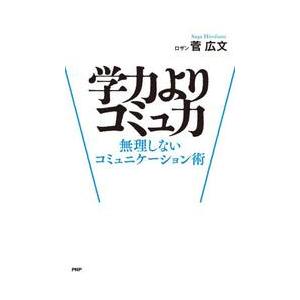 学力よりコミュ力　無理しないコミュニケーション術 / 菅広文