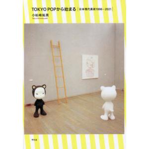 ＴＯＫＹＯ　ＰＯＰから始まる　日本現代美術１９９６−２０２１ / 小松崎　拓男　著｜books-ogaki