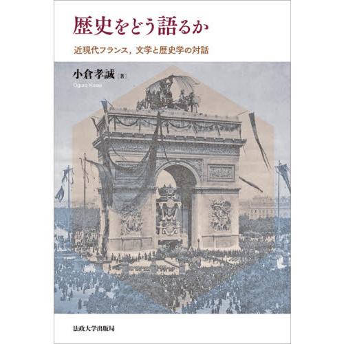 歴史をどう語るか　近現代フランス、文学と歴史学の対話 / 小倉　孝誠　著