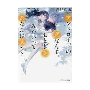 アンドロイドの恋なんて、おとぎ話みたいってあなたは笑う？ / 青谷　真未