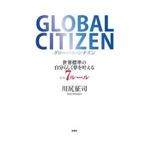 ＧＬＯＢＡＬ　ＣＩＴＩＺＥＮ　世界標準の自分らしく夢を叶える７ルール / 川尻征司