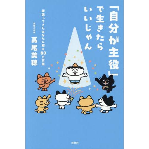 「自分が主役」で生きたらいいじゃん　頑張ってきたあなたに贈る８０の言葉 / 高尾美穂