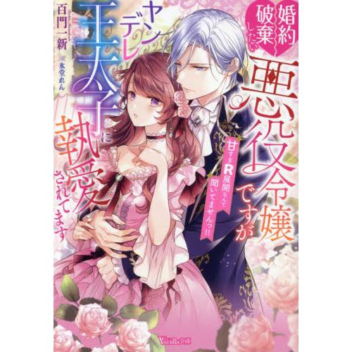婚約破棄したい悪役令嬢ですがヤンデレ王太子に執愛されてます　甘すぎＲ展開なんて聞いてませんっ！！ /...