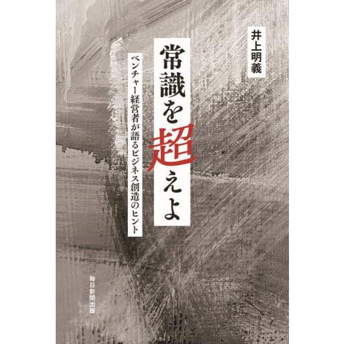 常識を超えよ　ベンチャー経営者が語るビジネス創造のヒント / 井上明義