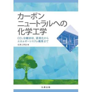 カーボンニュートラルへの化学工学　ＣＯ２分離回収，資源化からエネルギーシステム構築まで / 化学工学会　編