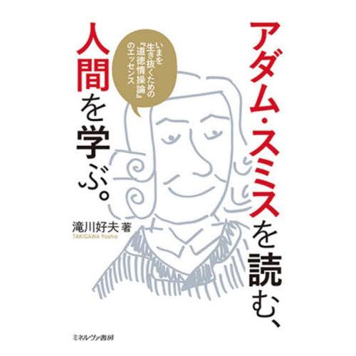 アダム・スミスを読む、人間を学ぶ。　いまを生き抜くための『道徳情操論』のエッセンス / 滝川　好夫　...