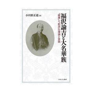 福沢諭吉と大名華族　「破壊」と「創造」の理論と実践 / 小川原正道