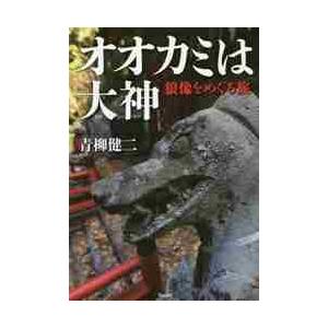 オオカミは大神　狼像をめぐる旅 / 青柳　健二　著