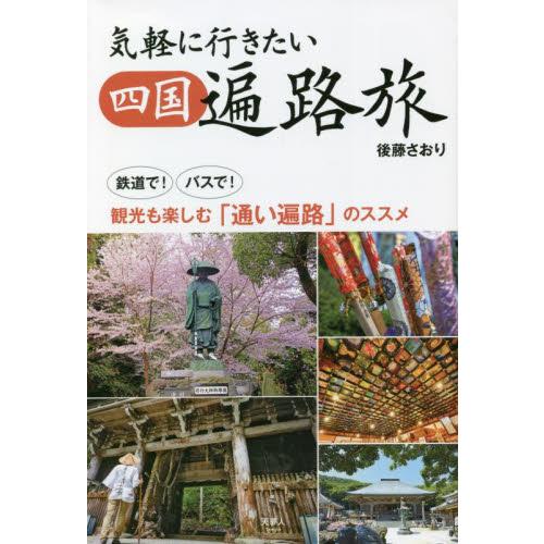 気軽に行きたい四国遍路旅　鉄道で！バスで！観光も楽しむ「通い遍路」のススメ / 後藤　さおり　著