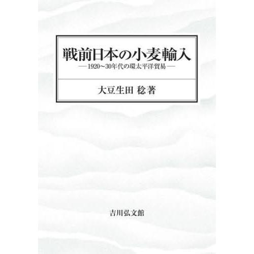 戦前日本の小麦輸入　１９２０〜３０年代の環太平洋貿易 / 大豆生田稔　著