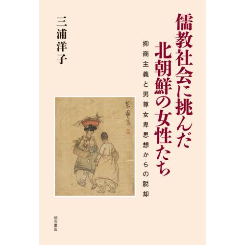 儒教社会に挑んだ北朝鮮の女性たち　抑商主義と男尊女卑思想からの脱却 / 三浦　洋子　著