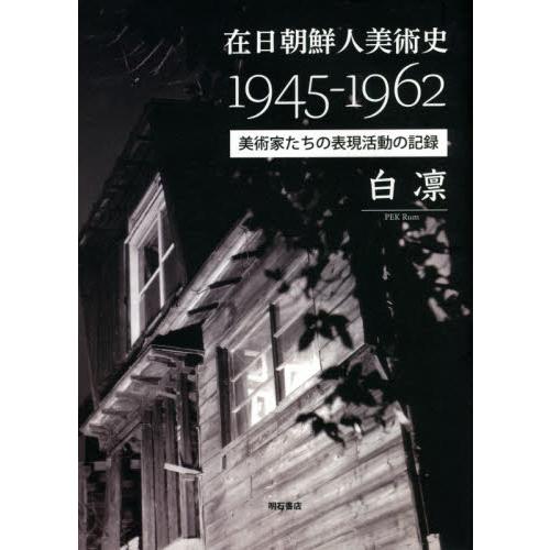 在日朝鮮人美術史１９４５−１９６２　美術家たちの表現活動の記録 / 白　凛　著