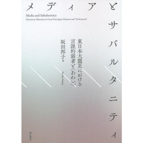 メディアとサバルタニティ　東日本大震災における言説的弱者と〈あわい〉 / 坂田　邦子　著