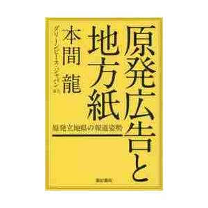 原発広告と地方紙−原発立地県の報道姿勢− / 本間　龍　著