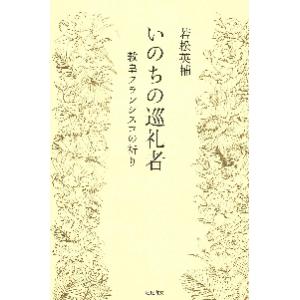 いのちの巡礼者−教皇フランシスコの祈り / 若松　英輔　著