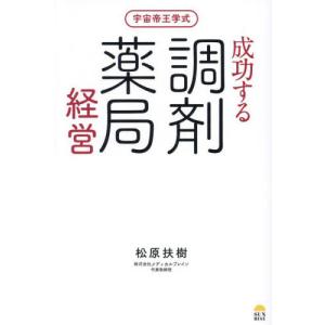 宇宙帝王学式　成功する調剤薬局経営 / 松原扶樹｜books-ogaki