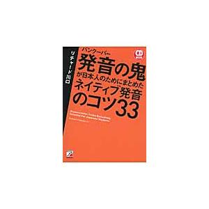 バンクーバー発音の鬼が日本人のためにまとめたネイティブ発音のコツ３３ / リチャード　川口　著