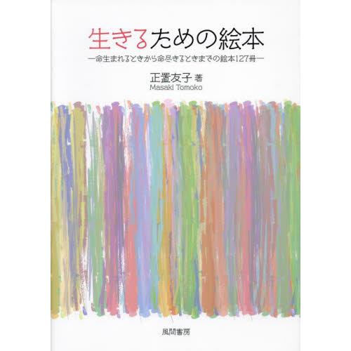 生きるための絵本　命生まれるときから命尽きるときまでの絵本１２７冊 / 正置友子