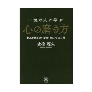 一流の人に学ぶ心の磨き方　悩みが消え迷いがなくなる７０の心得 / 永松　茂久　著