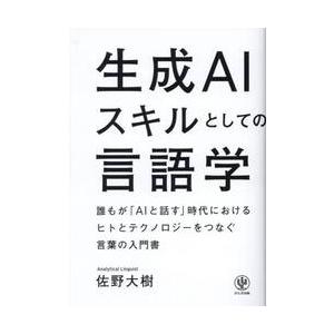 生成ＡＩスキルとしての言語学　誰もが「ＡＩと話す」時代におけるヒトとテクノロジーをつなぐ言葉の入門書...