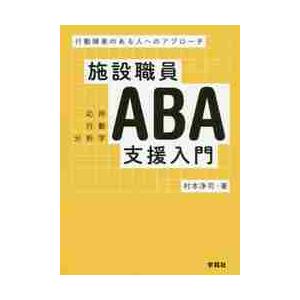 施設職員ＡＢＡ支援入門　行動障害のある人へのアプローチ / 村本　浄司　著