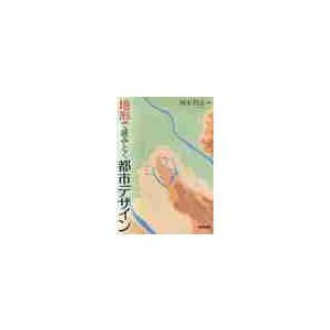 地形で読みとく都市デザイン / 岡本　哲志　著
