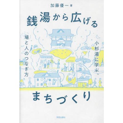 銭湯から広げるまちづくり　小杉湯に学ぶ、場と人のつなぎ方 / 加藤優一