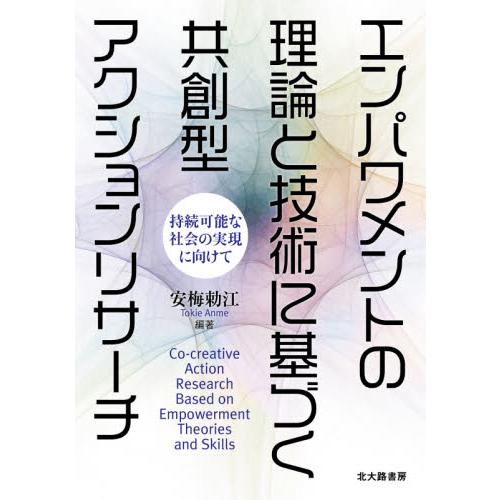 エンパワメントの理論と技術に基づく共創型アクションリサーチ　持続可能な社会の実現に向けて / 安梅　...