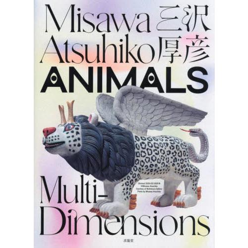 Ｍｉｓａｗａ　Ａｔｓｕｈｉｋｏ　ＡＮＩＭＡＬＳ　Ｍｕｌｔｉ‐Ｄｉｍｅｎｓｉｏｎｓ / 三沢厚彦