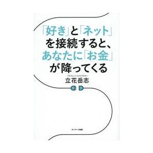 「好き」と「ネット」を接続すると、あなたに「お金」が降ってくる / 立花　岳志　著