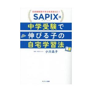 ＳＡＰＩＸ流中学受験で伸びる子の自宅学習法　首都圏難関中学合格者数ＮＯ．１ / 小川晶子