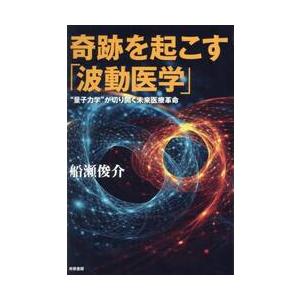 奇跡を起こす「波動医学」　“量子力学”が切り開く未来医療革命 / 船瀬俊介