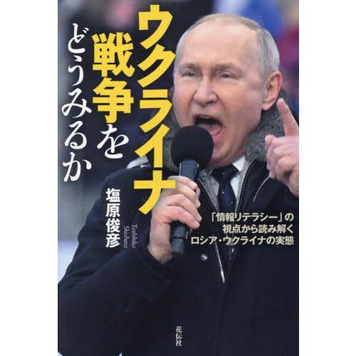 ウクライナ戦争をどうみるか　「情報リテラシー」の視点から読み解くロシア・ウクライナの実態 / 塩原俊...