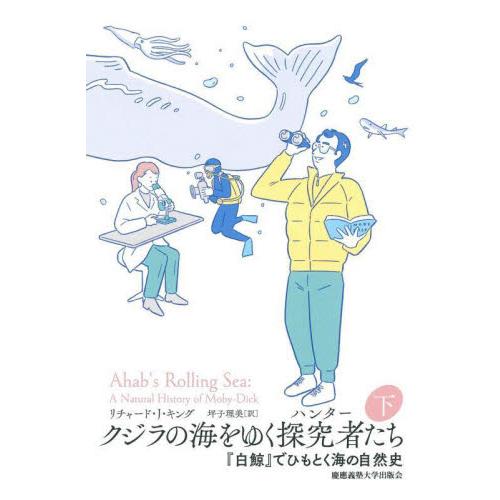 クジラの海をゆく探究者（ハンター）たち　『白鯨』でひもとく海の自然史　下 / Ｒ．Ｊ．キング　著