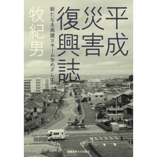 平成災害復興誌　新たなる再建スキームをめざして / 牧紀男