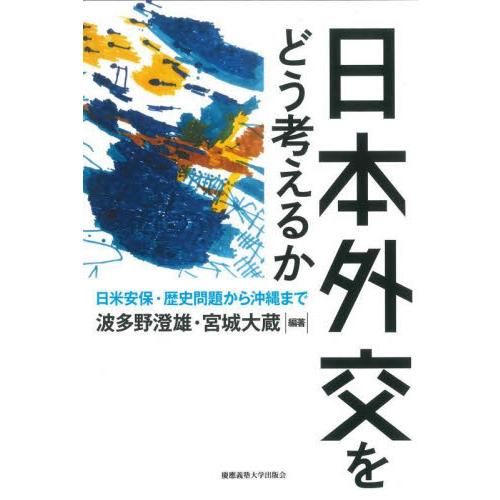 日本外交をどう考えるか　日米安保・歴史問題から沖縄まで / 波多野澄雄