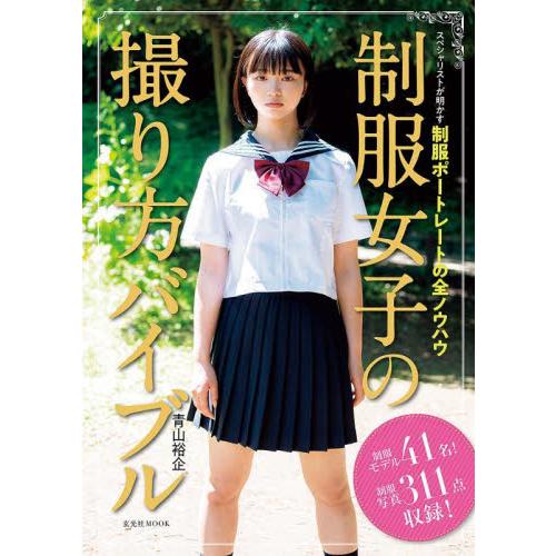 制服女子の撮り方バイブル　スペシャリストが明かす制服ポートレートの全ノウハウ / 青山　裕企　著