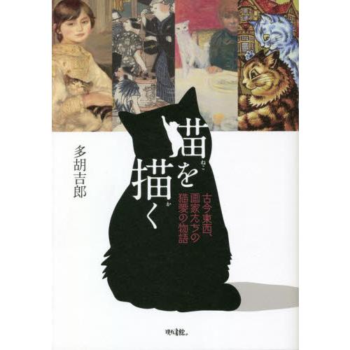 猫を描く　古今東西、画家たちの猫愛の物語 / 多胡吉郎　著